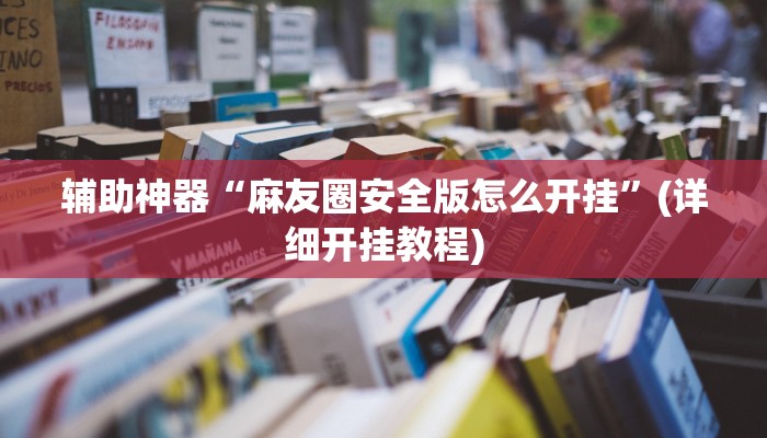 辅助神器“麻友圈安全版怎么开挂”(详细开挂教程)