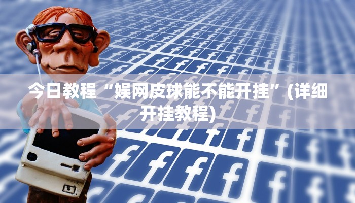 今日教程“娱网皮球能不能开挂”(详细开挂教程)