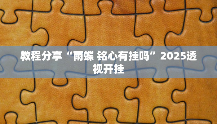 教程分享“雨蝶 铭心有挂吗”2025透视开挂 教程分享“雨蝶 铭心有挂吗”2025透视开挂