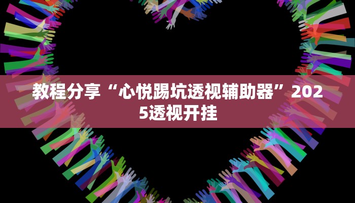 教程分享“心悦踢坑透视辅助器”2025透视开挂 教程分享“心悦踢坑透视辅助器”2025透视开挂