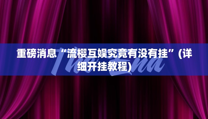 重磅消息“流樱互娱究竟有没有挂”(详细开挂教程) 重磅消息“流樱互娱究竟有没有挂”(详细开挂教程)