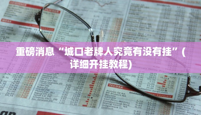 重磅消息“城口老牌人究竟有没有挂”(详细开挂教程) 重磅消息“城口老牌人究竟有没有挂”(详细开挂教程)