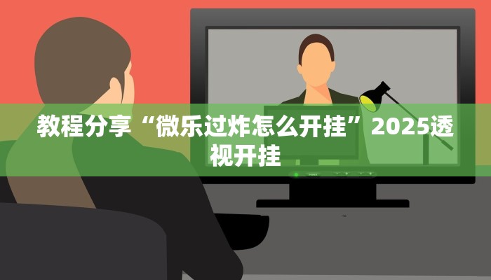 教程分享“微乐过炸怎么开挂”2025透视开挂 教程分享“微乐过炸怎么开挂”2025透视开挂
