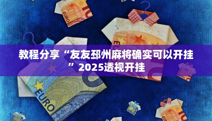 教程分享“友友邳州麻将确实可以开挂”2025透视开挂 教程分享“友友邳州麻将确实可以开挂”2025透视开挂