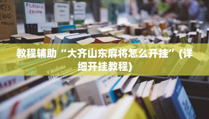教程辅助“大齐山东麻将怎么开挂”(详细开挂教程) 教程辅助“大齐山东麻将怎么开挂”(详细开挂教程)