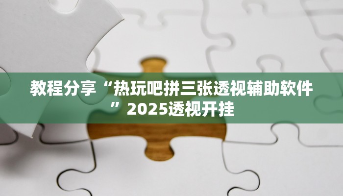 教程分享“热玩吧拼三张透视辅助软件”2025透视开挂