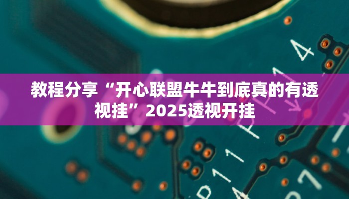 教程分享“开心联盟牛牛到底真的有透视挂”2025透视开挂
