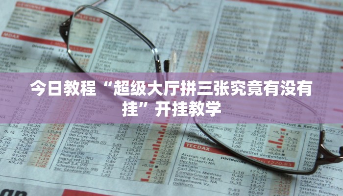 今日教程“超级大厅拼三张究竟有没有挂”开挂教学