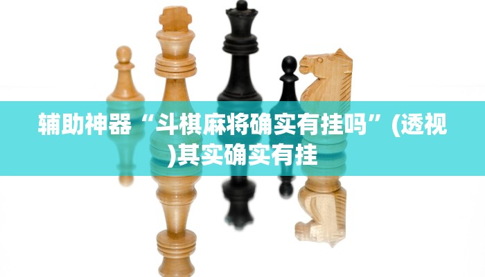 辅助神器“斗棋麻将确实有挂吗”(透视)其实确实有挂