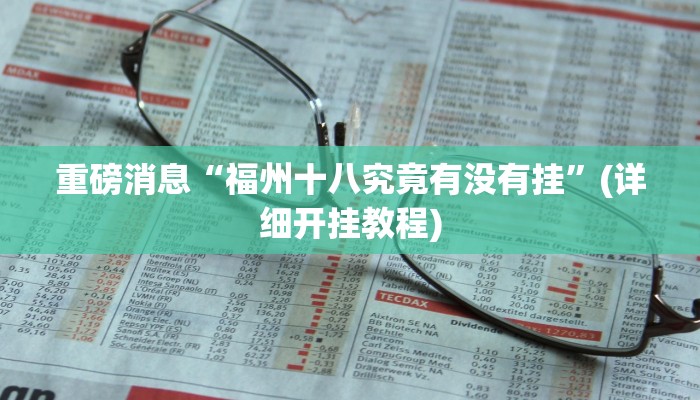 重磅消息“福州十八究竟有没有挂”(详细开挂教程)