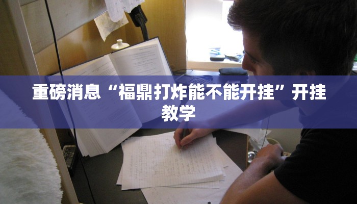 重磅消息“福鼎打炸能不能开挂”开挂教学