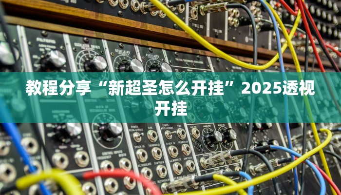 教程分享“新超圣怎么开挂”2025透视开挂