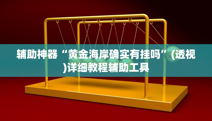 辅助神器“黄金海岸确实有挂吗”(透视)详细教程辅助工具