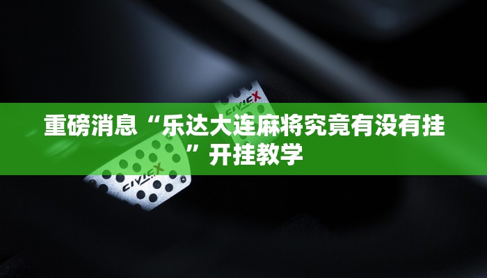 重磅消息“乐达大连麻将究竟有没有挂”开挂教学