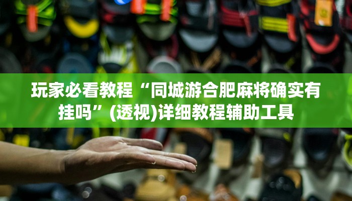 玩家必看教程“同城游合肥麻将确实有挂吗”(透视)详细教程辅助工具 玩家必看教程“同城游合肥麻将确实有挂吗”(透视)详细教程辅助工具