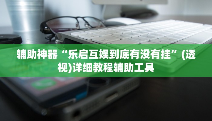辅助神器“乐启互娱到底有没有挂”(透视)详细教程辅助工具 辅助神器“乐启互娱到底有没有挂”(透视)详细教程辅助工具