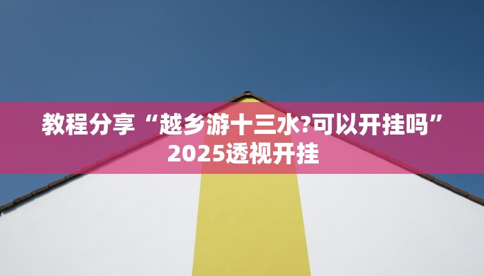教程分享“越乡游十三水?可以开挂吗”2025透视开挂