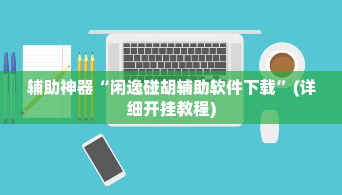 辅助神器“闲逸碰胡辅助软件下载”(详细开挂教程)
