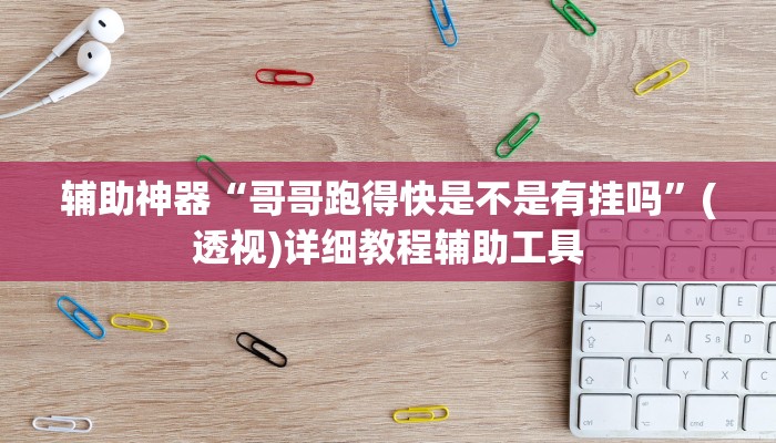 辅助神器“哥哥跑得快是不是有挂吗”(透视)详细教程辅助工具