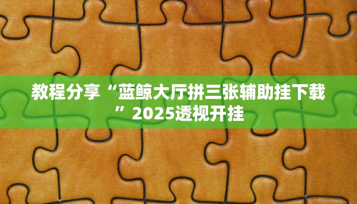 教程分享“蓝鲸大厅拼三张辅助挂下载”2025透视开挂