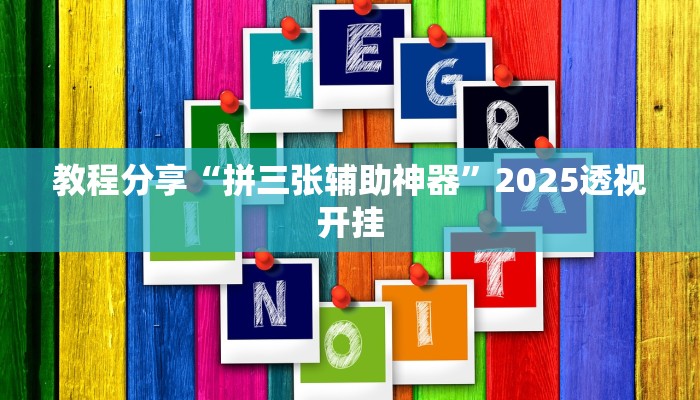 教程分享“拼三张辅助神器”2025透视开挂 教程分享“拼三张辅助神器”2025透视开挂