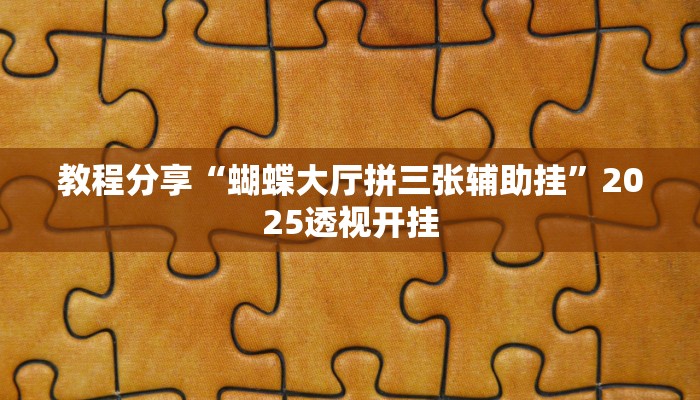 教程分享“蝴蝶大厅拼三张辅助挂”2025透视开挂 教程分享“蝴蝶大厅拼三张辅助挂”2025透视开挂