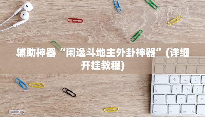 辅助神器“闲逸斗地主外卦神器”(详细开挂教程) 辅助神器“闲逸斗地主外卦神器”(详细开挂教程)