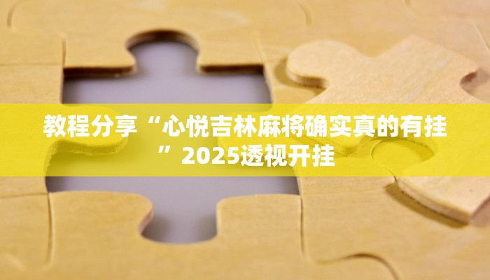 教程分享“心悦吉林麻将确实真的有挂”2025透视开挂