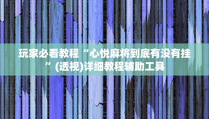 玩家必看教程“心悦麻将到底有没有挂”(透视)详细教程辅助工具 玩家必看教程“心悦麻将到底有没有挂”(透视)详细教程辅助工具