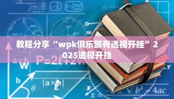 教程分享“wpk俱乐部有透视开挂”2025透视开挂