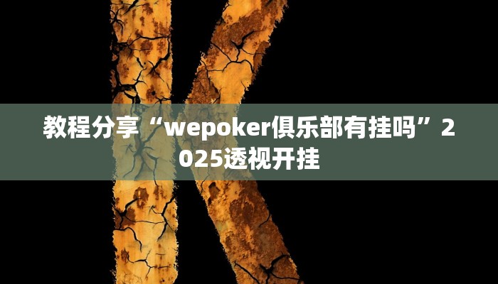 教程分享“wepoker俱乐部有挂吗”2025透视开挂 教程分享“wepoker俱乐部有挂吗”2025透视开挂