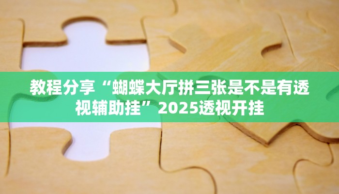 教程分享“蝴蝶大厅拼三张是不是有透视辅助挂”2025透视开挂