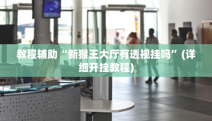 教程辅助“新猴王大厅有透视挂吗”(详细开挂教程)