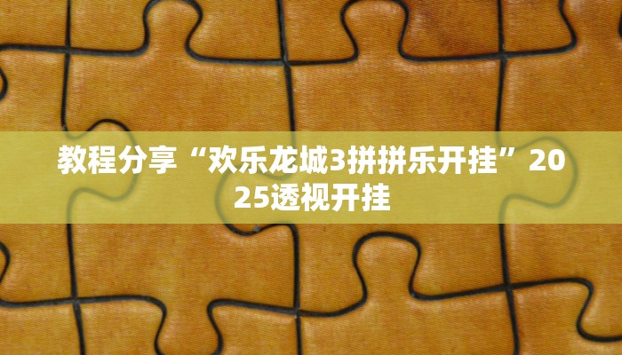教程分享“欢乐龙城3拼拼乐开挂”2025透视开挂