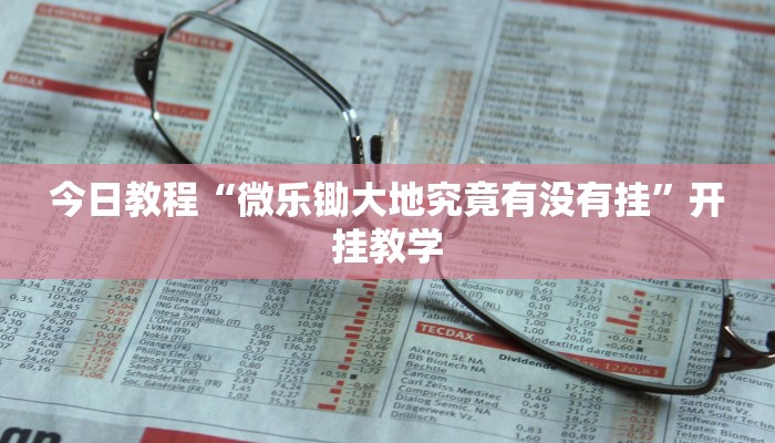 今日教程“微乐锄大地究竟有没有挂”开挂教学 今日教程“微乐锄大地究竟有没有挂”开挂教学