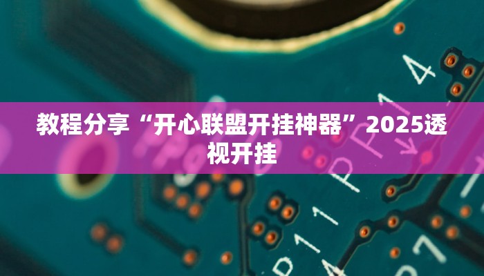 教程分享“开心联盟开挂神器”2025透视开挂 教程分享“开心联盟开挂神器”2025透视开挂