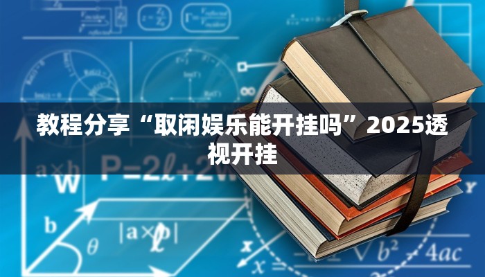 教程分享“取闲娱乐能开挂吗”2025透视开挂 教程分享“取闲娱乐能开挂吗”2025透视开挂