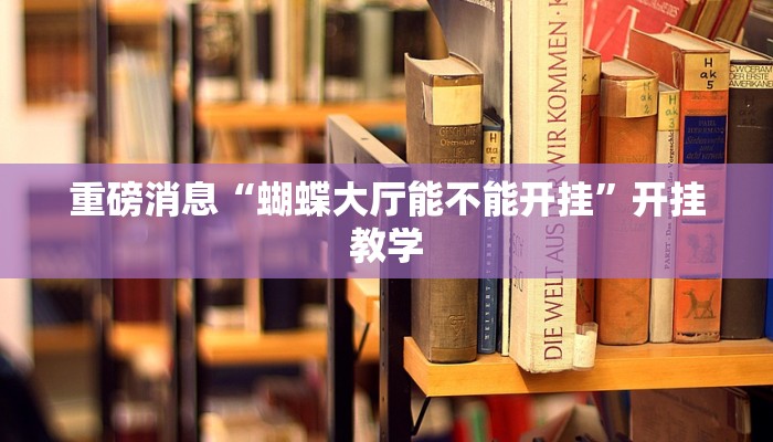 重磅消息“蝴蝶大厅能不能开挂”开挂教学