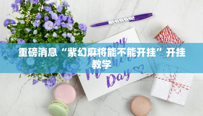 重磅消息“紫幻麻将能不能开挂”开挂教学