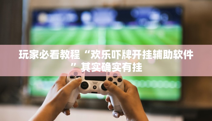 玩家必看教程“欢乐吓牌开挂辅助软件”其实确实有挂