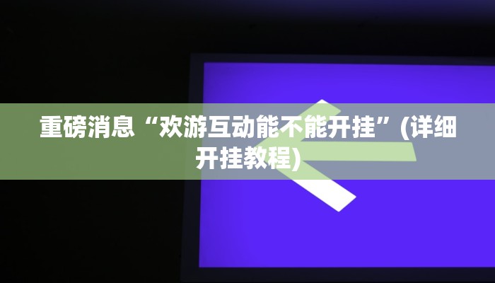 重磅消息“欢游互动能不能开挂”(详细开挂教程)