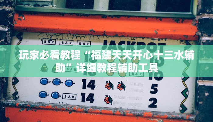 玩家必看教程“福建天天开心十三水辅助”详细教程辅助工具 玩家必看教程“福建天天开心十三水辅助”详细教程辅助工具