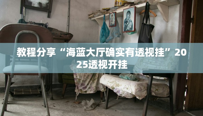教程分享“海蓝大厅确实有透视挂”2025透视开挂 教程分享“海蓝大厅确实有透视挂”2025透视开挂