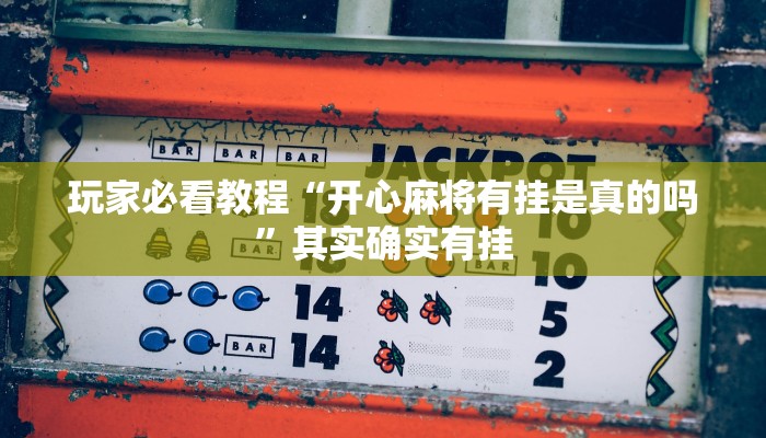 玩家必看教程“开心麻将有挂是真的吗”其实确实有挂