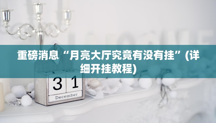 重磅消息“月亮大厅究竟有没有挂”(详细开挂教程)