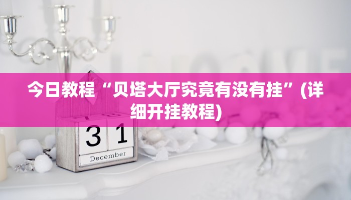 今日教程“贝塔大厅究竟有没有挂”(详细开挂教程) 今日教程“贝塔大厅究竟有没有挂”(详细开挂教程)