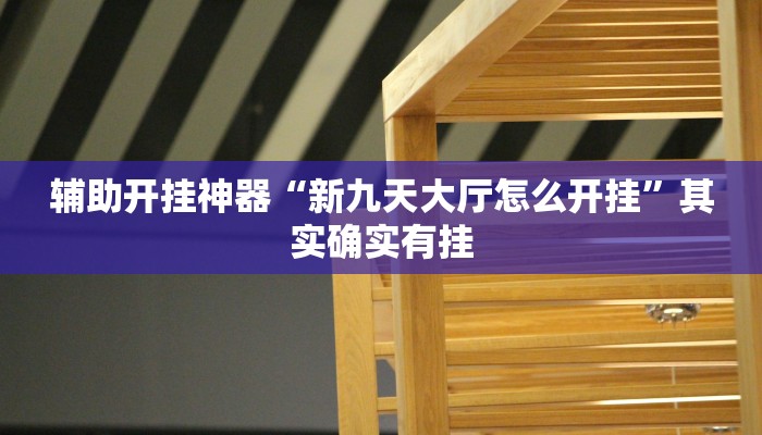 辅助开挂神器“新九天大厅怎么开挂”其实确实有挂