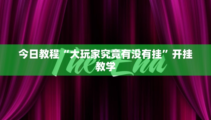 今日教程“大玩家究竟有没有挂”开挂教学 今日教程“大玩家究竟有没有挂”开挂教学
