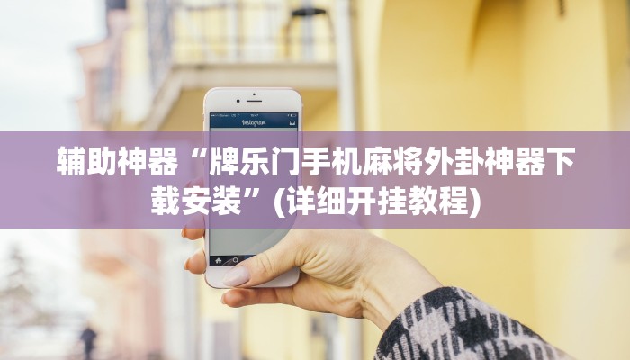 辅助神器“牌乐门手机麻将外卦神器下载安装”(详细开挂教程) 辅助神器“牌乐门手机麻将外卦神器下载安装”(详细开挂教程)