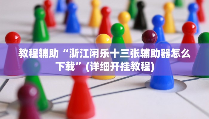 教程辅助“浙江闲乐十三张辅助器怎么下载”(详细开挂教程) 教程辅助“浙江闲乐十三张辅助器怎么下载”(详细开挂教程)